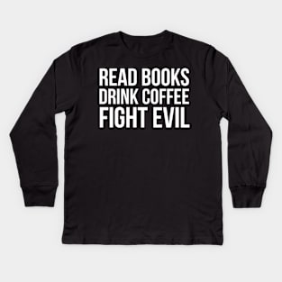 Read Books. Drink Coffee. Fight Evil. Kids Long Sleeve T-Shirt